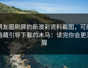 朋友圈刷屏的新澳彩资料截图，可能暗藏引导下载的木马：读完你会更清醒