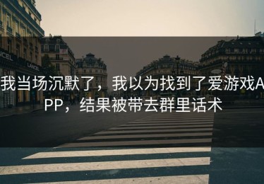 我当场沉默了，我以为找到了爱游戏APP，结果被带去群里话术