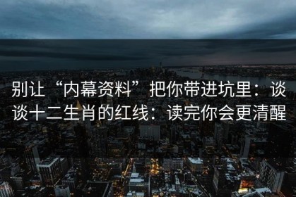 别让“内幕资料”把你带进坑里：谈谈十二生肖的红线：读完你会更清醒