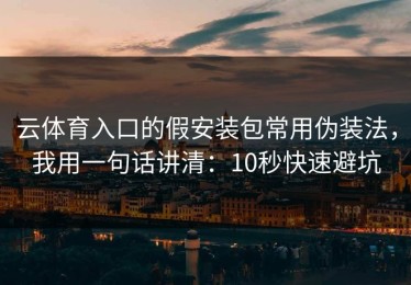云体育入口的假安装包常用伪装法，我用一句话讲清：10秒快速避坑