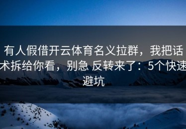 有人假借开云体育名义拉群，我把话术拆给你看，别急 反转来了：5个快速避坑