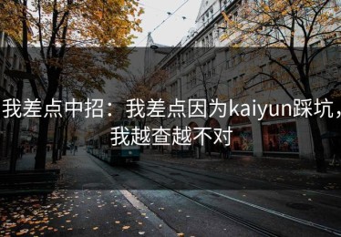 我差点中招：我差点因为kaiyun踩坑，我越查越不对