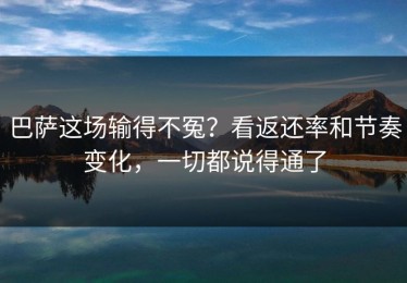 巴萨这场输得不冤？看返还率和节奏变化，一切都说得通了