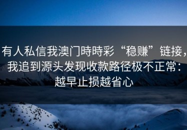 有人私信我澳门時時彩“稳赚”链接，我追到源头发现收款路径极不正常：越早止损越省心