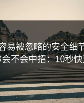 开云最容易被忽略的安全细节，反而决定你会不会中招：10秒快速避坑