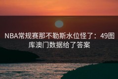 NBA常规赛那不勒斯水位怪了：49图库澳门数据给了答案