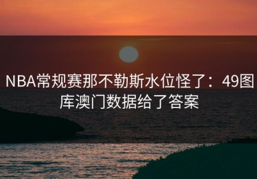 NBA常规赛那不勒斯水位怪了：49图库澳门数据给了答案