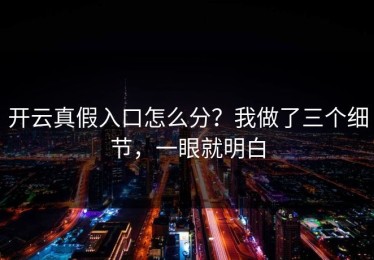 开云真假入口怎么分？我做了三个细节，一眼就明白