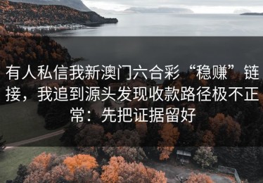 有人私信我新澳门六合彩“稳赚”链接，我追到源头发现收款路径极不正常：先把证据留好