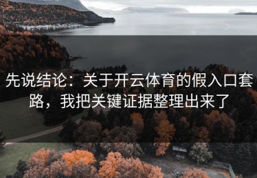 先说结论：关于开云体育的假入口套路，我把关键证据整理出来了