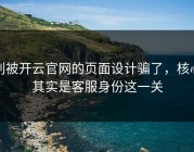 别被开云官网的页面设计骗了，核心其实是客服身份这一关