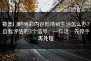 被澳门時時彩内容影响到生活怎么办？自我评估的3个信号：一句话：先停手再处理