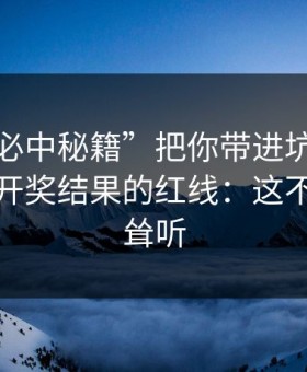 别让“必中秘籍”把你带进坑里：谈谈澳门开奖结果的红线：这不是危言耸听
