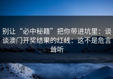 别让“必中秘籍”把你带进坑里：谈谈澳门开奖结果的红线：这不是危言耸听
