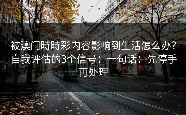 被澳门時時彩内容影响到生活怎么办？自我评估的3个信号：一句话：先停手再处理