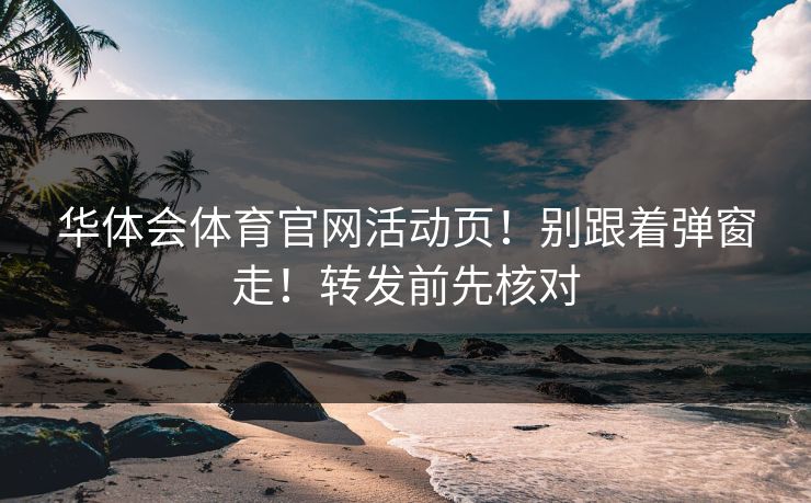 华体会体育官网活动页！别跟着弹窗走！转发前先核对