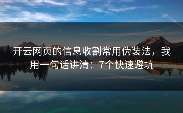 开云网页的信息收割常用伪装法,我用一句话讲清:7个快速避坑 开云网页的信息收割常用伪装法,我用一句话讲清:7个快速避坑