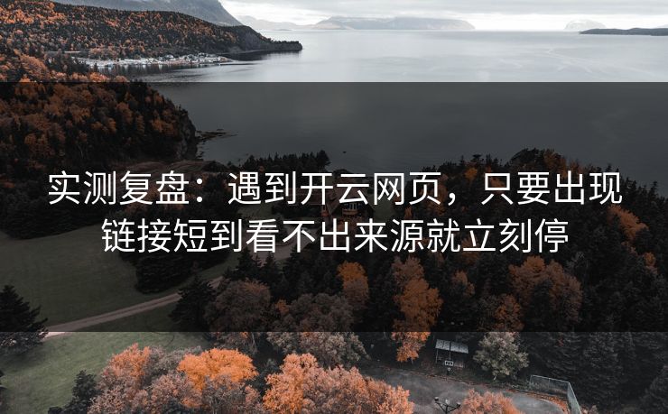 实测复盘：遇到开云网页，只要出现链接短到看不出来源就立刻停