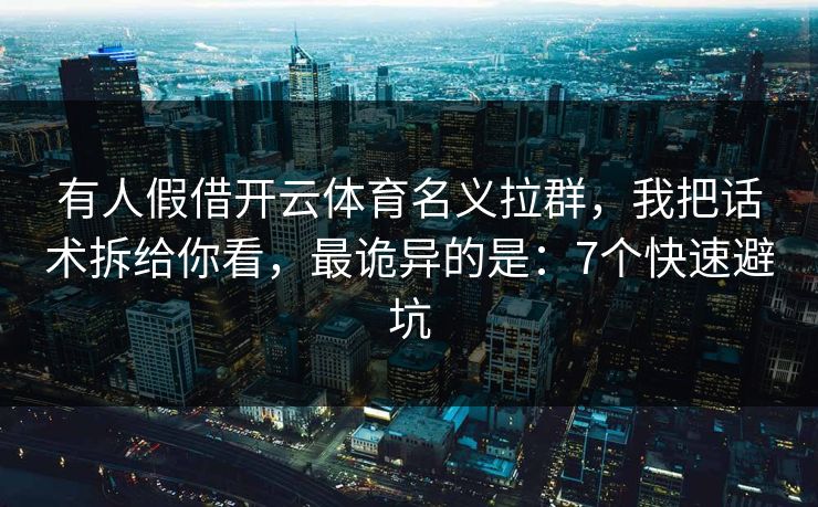 有人假借开云体育名义拉群，我把话术拆给你看，最诡异的是：7个快速避坑