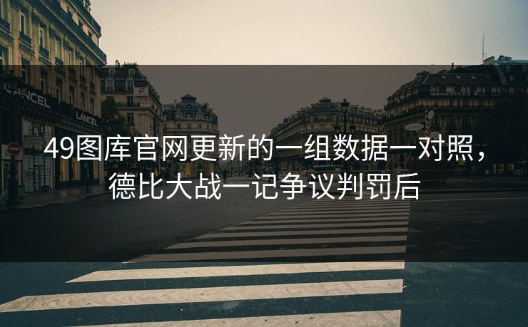 49图库官网更新的一组数据一对照,德比大战一记争议判罚后 49图库官网更新的一组数据一对照,德比大战一记争议判罚后