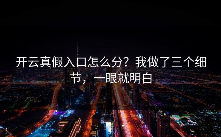 开云真假入口怎么分？我做了三个细节，一眼就明白
