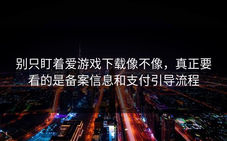 别只盯着爱游戏下载像不像，真正要看的是备案信息和支付引导流程