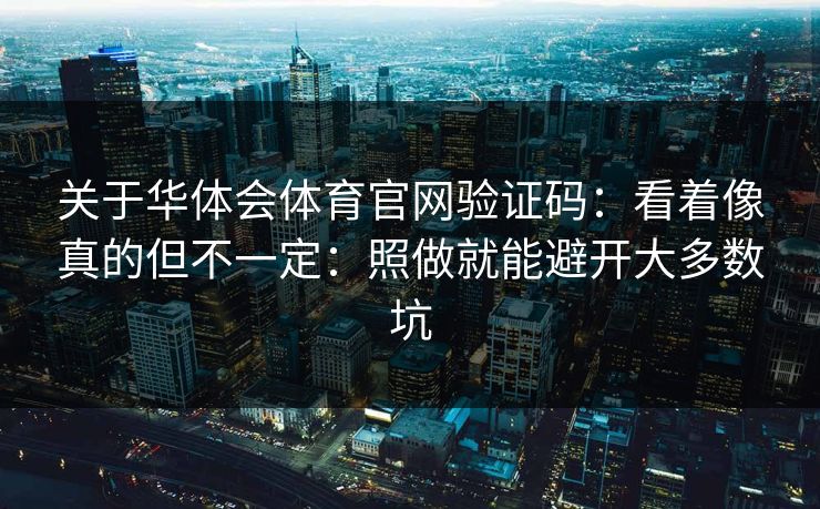 关于华体会体育官网验证码：看着像真的但不一定：照做就能避开大多数坑