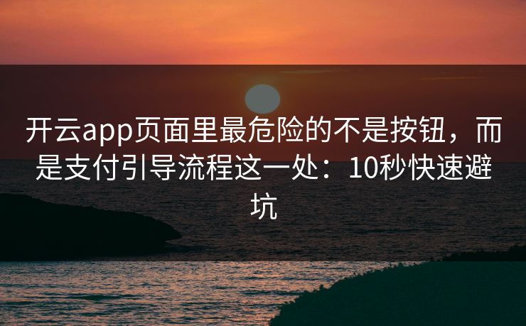 开云app页面里最危险的不是按钮，而是支付引导流程这一处：10秒快速避坑