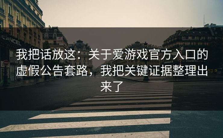我把话放这:关于爱游戏官方入口的虚假公告套路,我把关键证据整理出来了 我把话放这:关于爱游戏官方入口的虚假公告套路,我把关键证据整理出来了