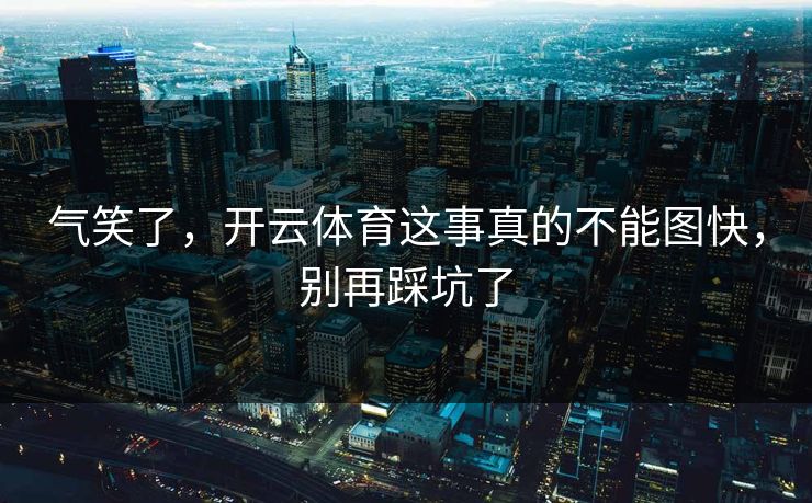 气笑了，开云体育这事真的不能图快，别再踩坑了