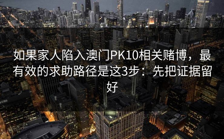 如果家人陷入澳门PK10相关赌博，最有效的求助路径是这3步：先把证据留好