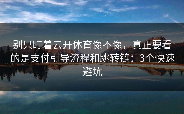 别只盯着云开体育像不像，真正要看的是支付引导流程和跳转链：3个快速避坑