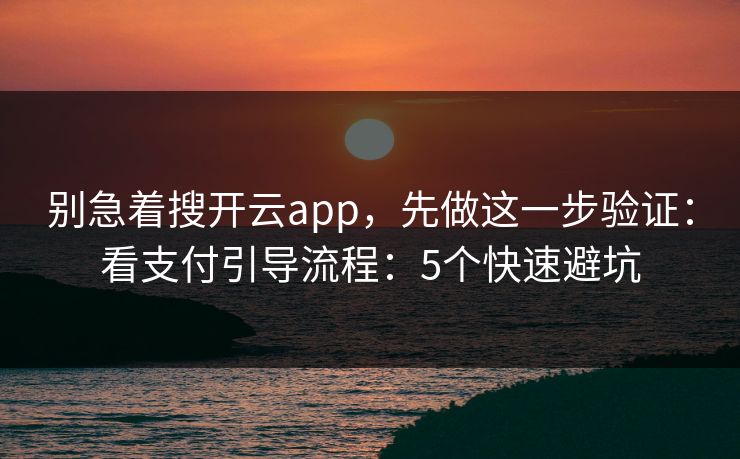 别急着搜开云app，先做这一步验证：看支付引导流程：5个快速避坑