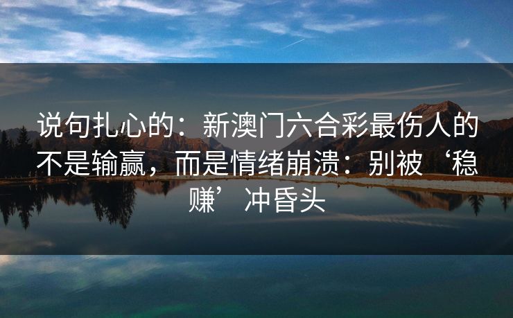 说句扎心的：新澳门六合彩最伤人的不是输赢，而是情绪崩溃：别被‘稳赚’冲昏头