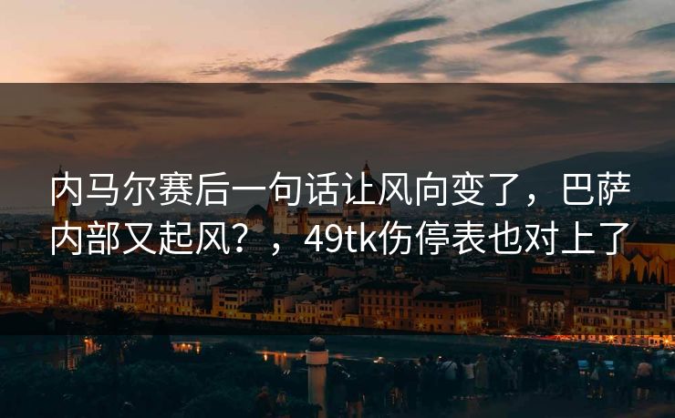内马尔赛后一句话让风向变了，巴萨内部又起风？，49tk伤停表也对上了