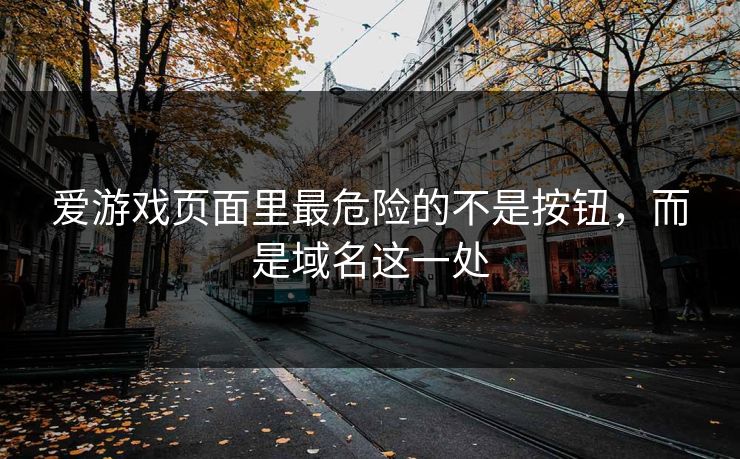 爱游戏页面里最危险的不是按钮，而是域名这一处