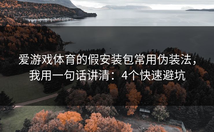 爱游戏体育的假安装包常用伪装法，我用一句话讲清：4个快速避坑