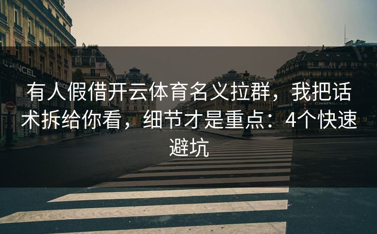 有人假借开云体育名义拉群,我把话术拆给你看,细节才是重点:4个快速避坑 有人假借开云体育名义拉群,我把话术拆给你看,细节才是重点:4个快速避坑