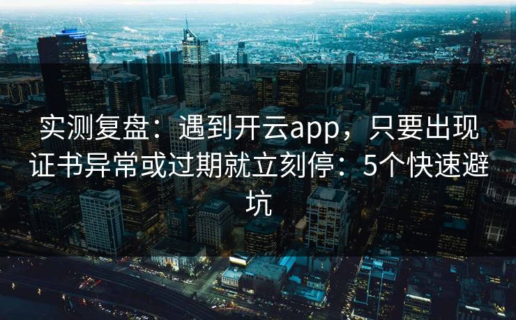 实测复盘:遇到开云app,只要出现证书异常或过期就立刻停:5个快速避坑 实测复盘:遇到开云app,只要出现证书异常或过期就立刻停:5个快速避坑