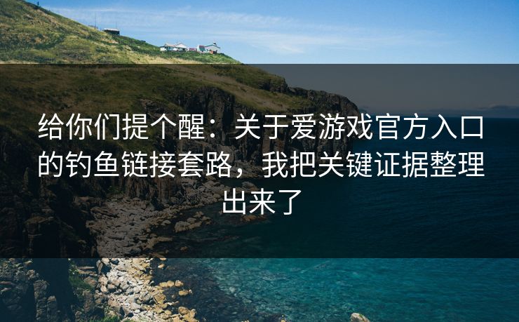 给你们提个醒:关于爱游戏官方入口的钓鱼链接套路,我把关键证据整理出来了 给你们提个醒:关于爱游戏官方入口的钓鱼链接套路,我把关键证据整理出来了