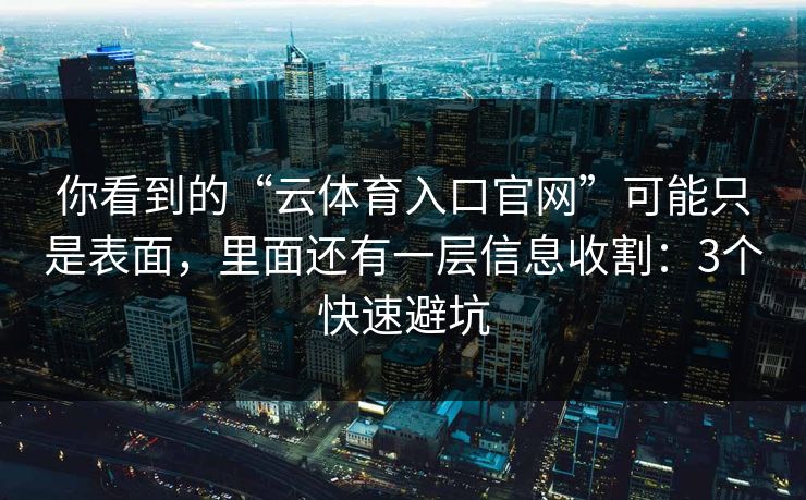 你看到的“云体育入口官网”可能只是表面,里面还有一层信息收割:3个快速避坑 你看到的“云体育入口官网”可能只是表面,里面还有一层信息收割:3个快速避坑