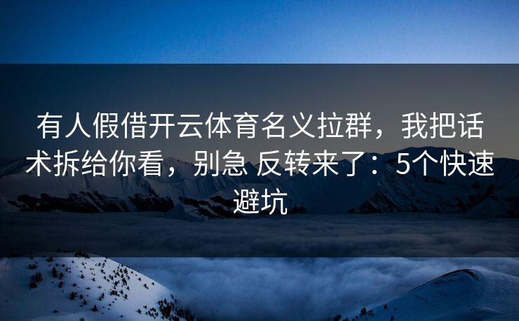 有人假借开云体育名义拉群，我把话术拆给你看，别急 反转来了：5个快速避坑